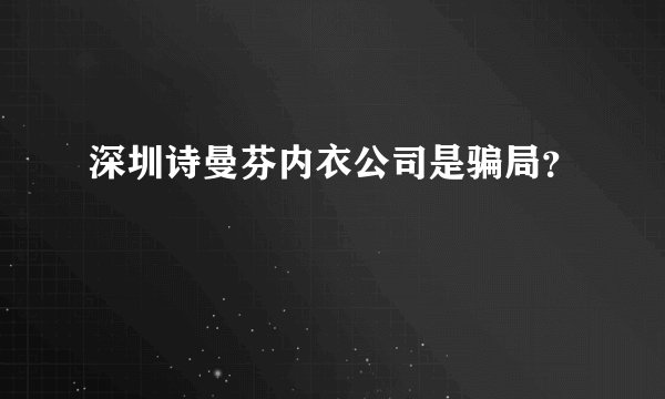 深圳诗曼芬内衣公司是骗局？