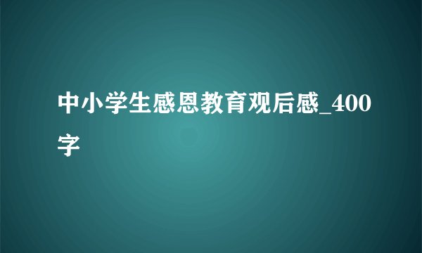 中小学生感恩教育观后感_400字