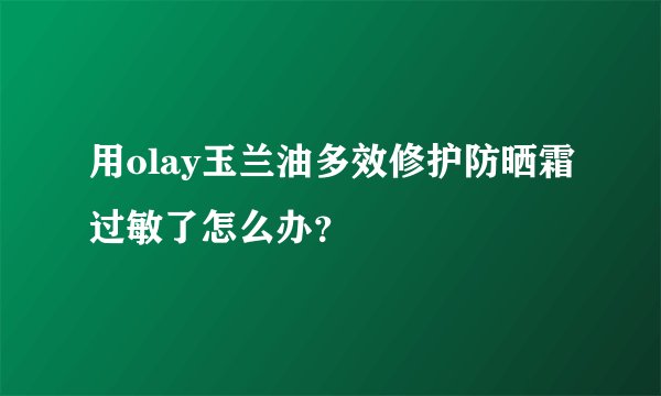 用olay玉兰油多效修护防晒霜过敏了怎么办？