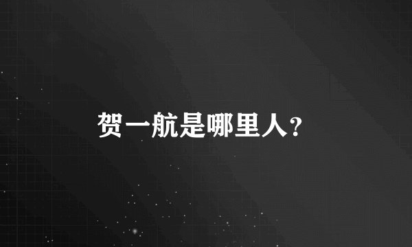 贺一航是哪里人？