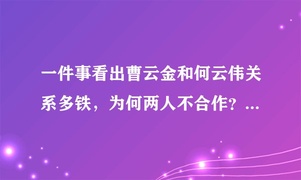 一件事看出曹云金和何云伟关系多铁，为何两人不合作？原因很简单