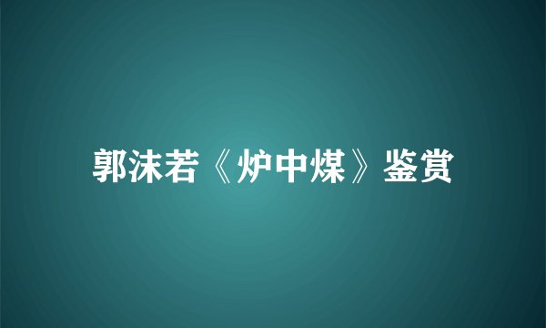 郭沫若《炉中煤》鉴赏