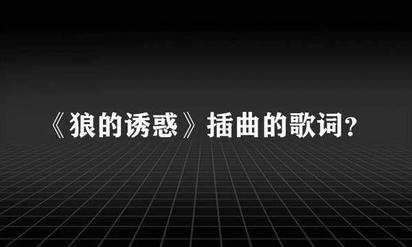 《狼的诱惑》插曲的歌词？