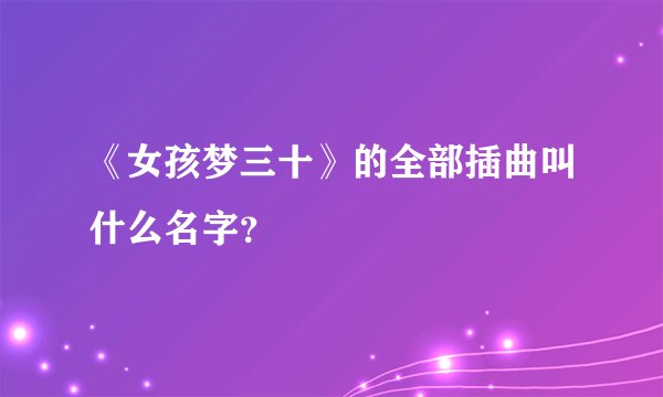 《女孩梦三十》的全部插曲叫什么名字？
