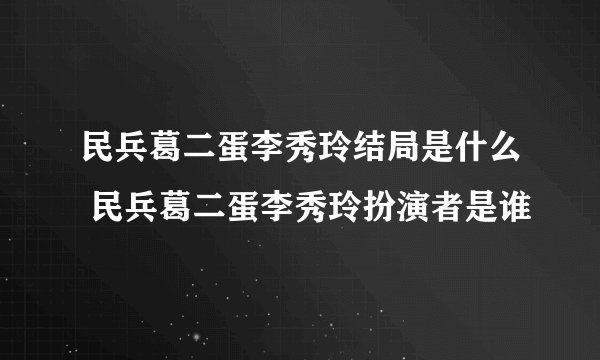 民兵葛二蛋李秀玲结局是什么 民兵葛二蛋李秀玲扮演者是谁