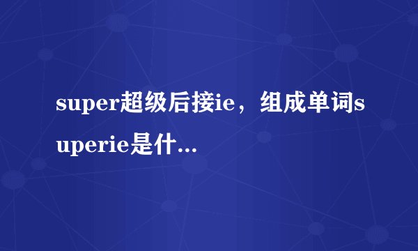 super超级后接ie，组成单词superie是什么意思，ie不是浏览器的意思。
