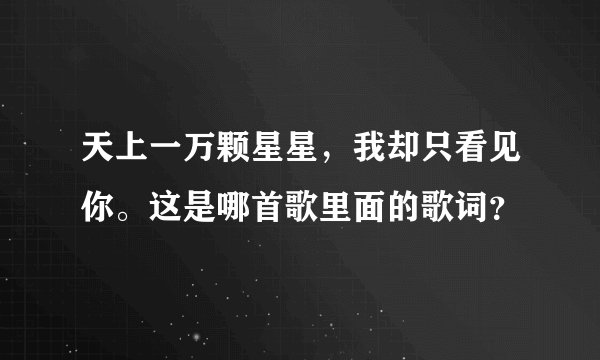 天上一万颗星星，我却只看见你。这是哪首歌里面的歌词？