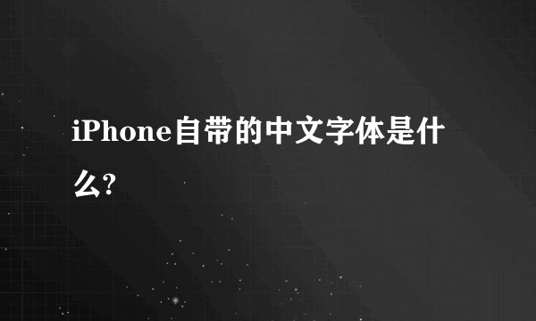 iPhone自带的中文字体是什么?