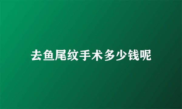 去鱼尾纹手术多少钱呢