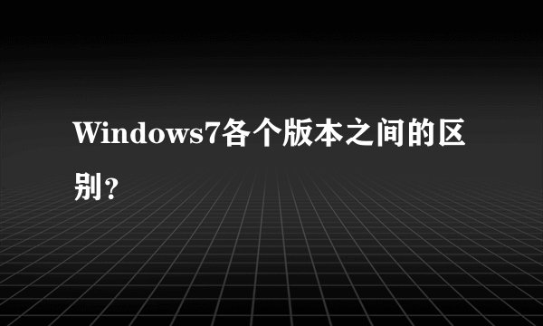 Windows7各个版本之间的区别？