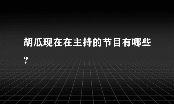 胡瓜现在在主持的节目有哪些？