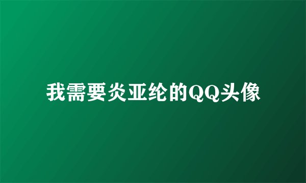我需要炎亚纶的QQ头像