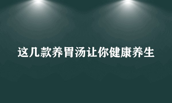 这几款养胃汤让你健康养生