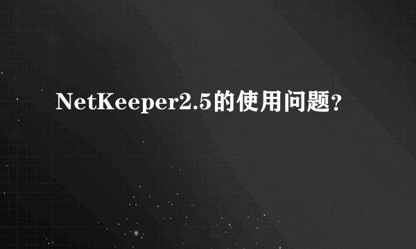 NetKeeper2.5的使用问题？