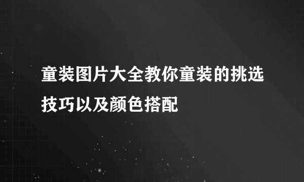 童装图片大全教你童装的挑选技巧以及颜色搭配