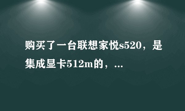 购买了一台联想家悦s520，是集成显卡512m的，用驱动人生，驱动精灵都安装不上显卡驱动怎么回事