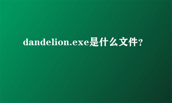 dandelion.exe是什么文件？