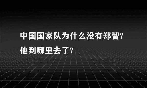 中国国家队为什么没有郑智?他到哪里去了?