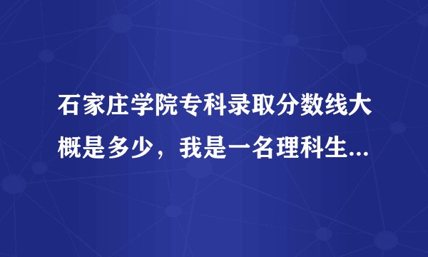 石家庄学院专科录取分数线大概是多少，我是一名理科生，考了382，可以