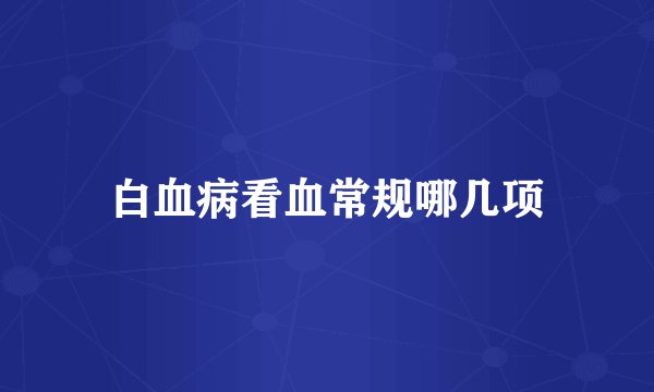 白血病看血常规哪几项
