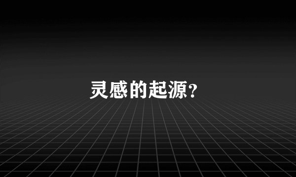 灵感的起源？