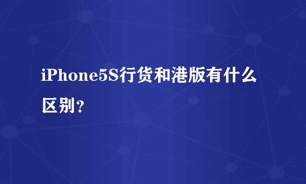 iPhone5S行货和港版有什么区别？