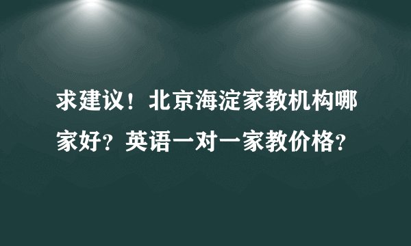 求建议！北京海淀家教机构哪家好？英语一对一家教价格？