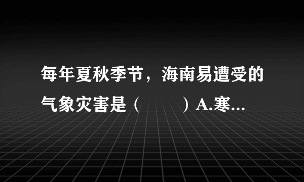每年夏秋季节，海南易遭受的气象灾害是（　　）A.寒潮B. 梅雨C. 沙尘暴D. 台风