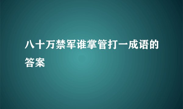 八十万禁军谁掌管打一成语的答案