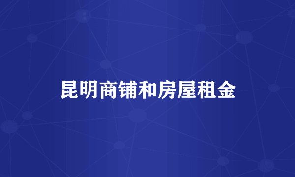 昆明商铺和房屋租金