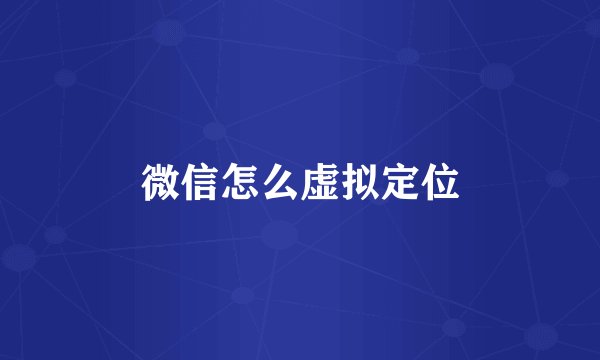 微信怎么虚拟定位