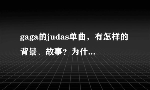 gaga的judas单曲，有怎样的背景、故事？为什么会爱上犹大？