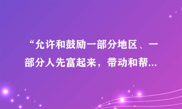 “允许和鼓励一部分地区、一部分人先富起来，带动和帮助后富，逐步走向（　　）”这是我国倡导的富民政策。A.同步富裕B.同时富裕C.同等富裕D.共同富裕