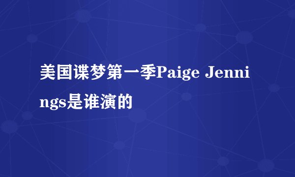 美国谍梦第一季Paige Jennings是谁演的