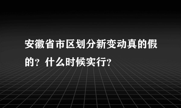 安徽省市区划分新变动真的假的？什么时候实行？