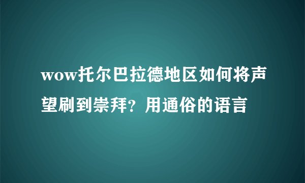 wow托尔巴拉德地区如何将声望刷到崇拜？用通俗的语言