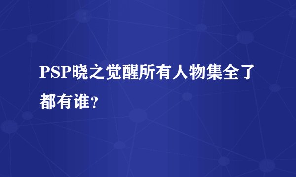 PSP晓之觉醒所有人物集全了都有谁？