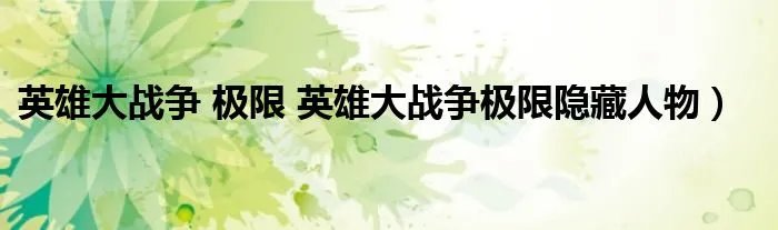 英雄大战争 极限 英雄大战争极限隐藏人物）