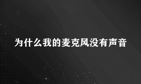 为什么我的麦克风没有声音