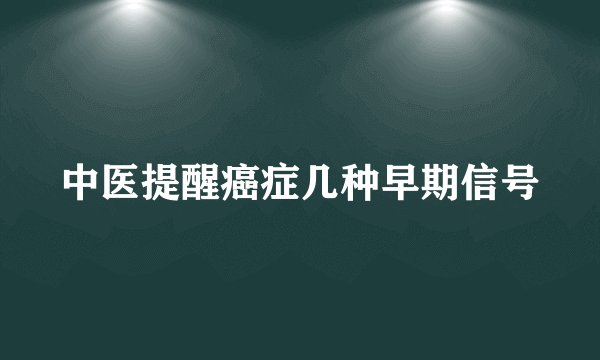中医提醒癌症几种早期信号