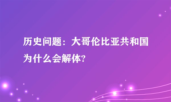 历史问题：大哥伦比亚共和国为什么会解体?
