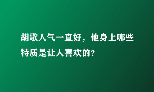 胡歌人气一直好，他身上哪些特质是让人喜欢的？