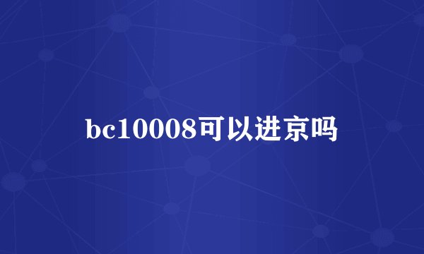 bc10008可以进京吗
