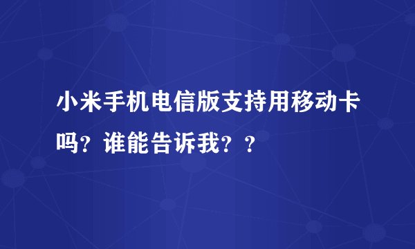 小米手机电信版支持用移动卡吗？谁能告诉我？？