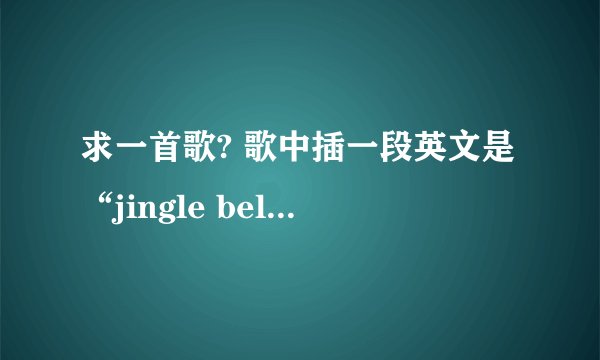 求一首歌? 歌中插一段英文是“jingle bells, jingle bells, jingle all the way”