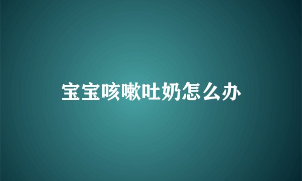 宝宝咳嗽吐奶怎么办