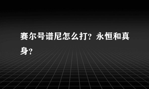 赛尔号谱尼怎么打？永恒和真身？