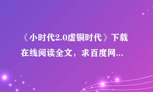 《小时代2.0虚铜时代》下载在线阅读全文，求百度网盘云资源