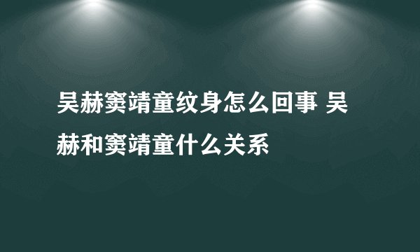 吴赫窦靖童纹身怎么回事 吴赫和窦靖童什么关系