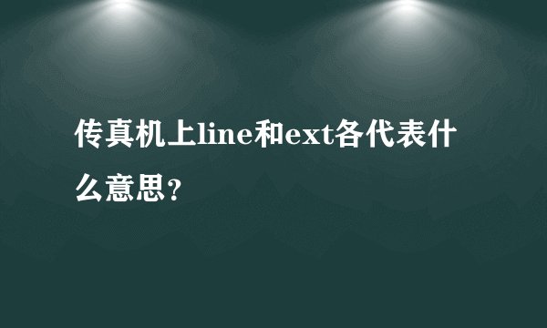 传真机上line和ext各代表什么意思？